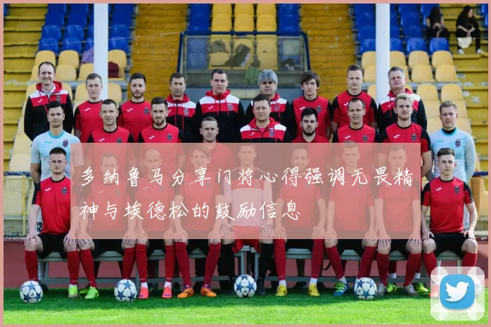 多纳鲁马分享门将心得强调无畏精神与埃德松的鼓励信息