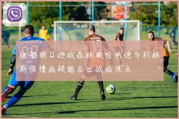 快船明日迎战森林狼伦纳德与科林斯伤情成疑能否出战成焦点