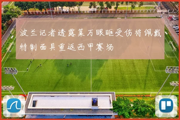 波兰记者透露莱万眼眶受伤将佩戴特制面具重返西甲赛场