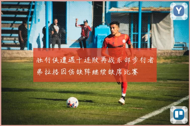 独行侠遭遇十连败再战东部步行者弗拉格因伤缺阵继续缺席比赛