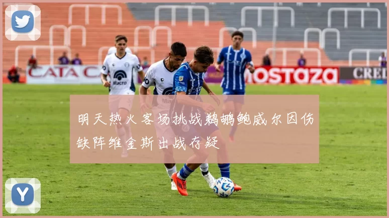 明天热火客场挑战鹈鹕鲍威尔因伤缺阵维金斯出战存疑