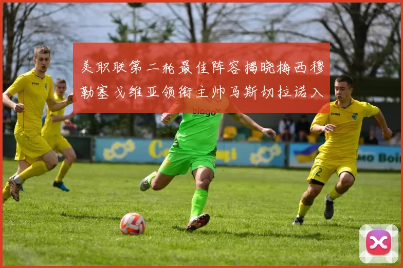 美职联第二轮最佳阵容揭晓梅西穆勒塞戈维亚领衔主帅马斯切拉诺入选