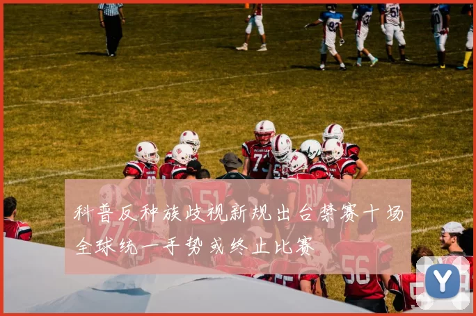科普反种族歧视新规出台禁赛十场全球统一手势或终止比赛