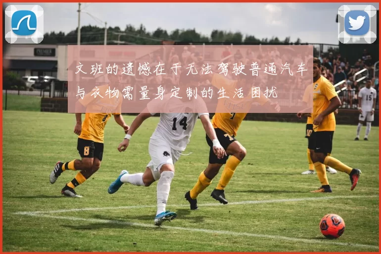 文班的遗憾在于无法驾驶普通汽车与衣物需量身定制的生活困扰