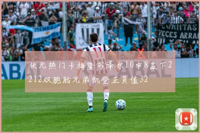 状元热门卡梅隆布泽尔10中8轰下2212双胞胎兄弟凯登正负值32