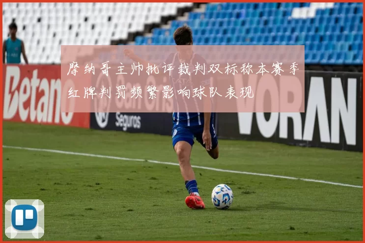 摩纳哥主帅批评裁判双标称本赛季红牌判罚频繁影响球队表现