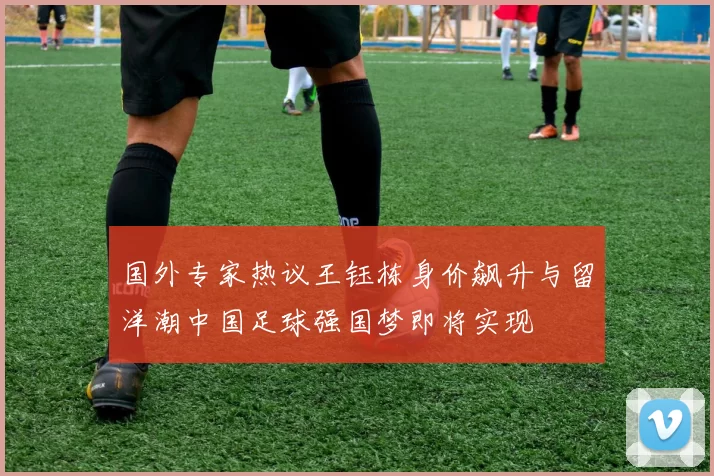 国外专家热议王钰栋身价飙升与留洋潮中国足球强国梦即将实现