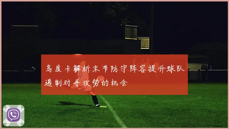 乌度卡解析末节防守阵容提升球队遏制对手攻势的机会