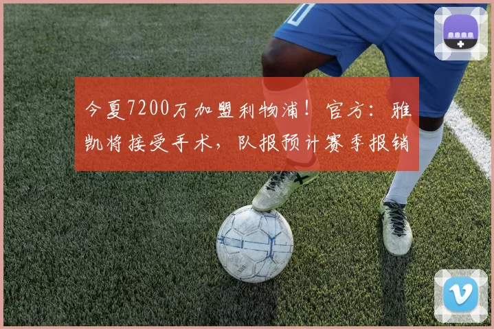今夏7200万加盟利物浦！官方：雅凯将接受手术，队报预计赛季报销