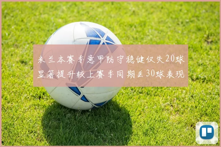 米兰本赛季意甲防守稳健仅失20球显著提升较上赛季同期丢30球表现